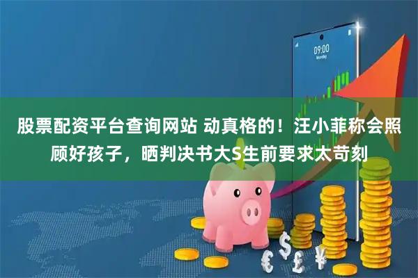 股票配资平台查询网站 动真格的！汪小菲称会照顾好孩子，晒判决书大S生前要求太苛刻