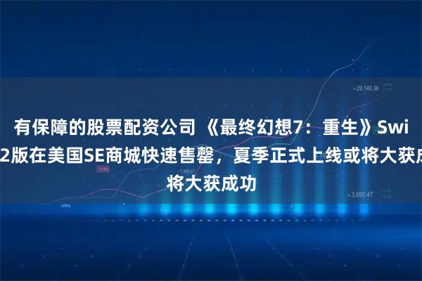 有保障的股票配资公司 《最终幻想7：重生》Switch2版在美国SE商城快速售罄，夏季正式上线或将大获成功