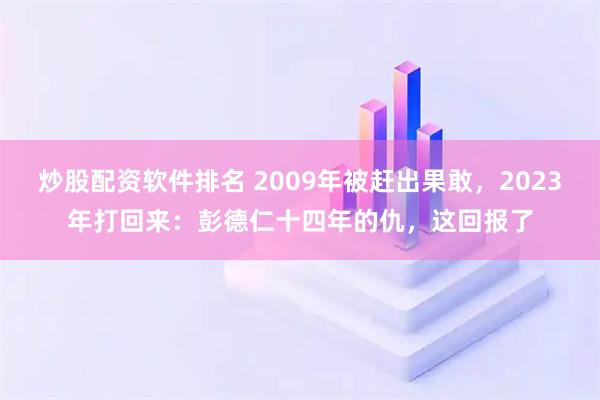 炒股配资软件排名 2009年被赶出果敢,2023年打回来:彭德仁十四年的仇,这回报了