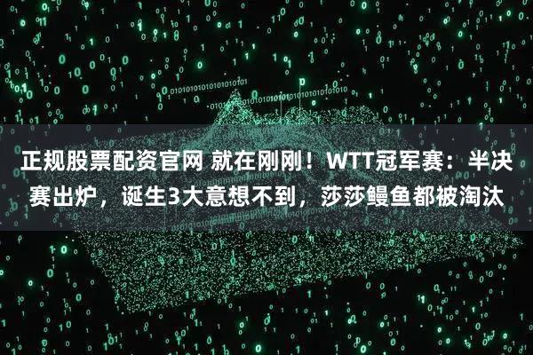 正规股票配资官网 就在刚刚!WTT冠军赛:半决赛出炉,诞生3大意想不到,莎莎鳗鱼都被淘汰