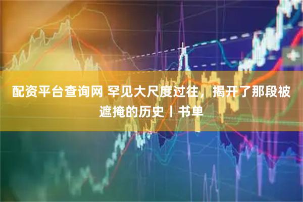 配资平台查询网 罕见大尺度过往，揭开了那段被遮掩的历史丨书单
