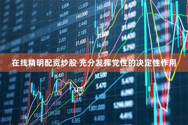 在线精明配资炒股 充分发挥党性的决定性作用