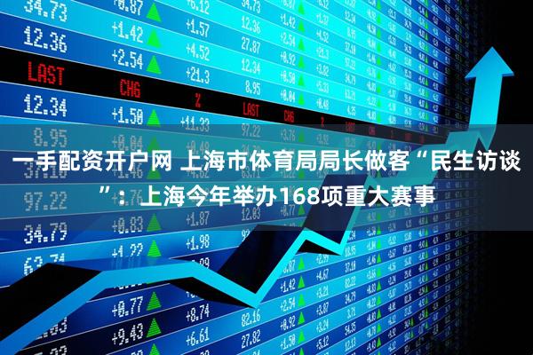 一手配资开户网 上海市体育局局长做客“民生访谈”：上海今年举办168项重大赛事